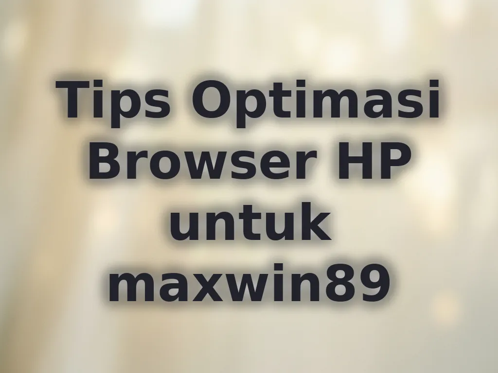 Tips Optimasi Browser HP untuk maxwin89