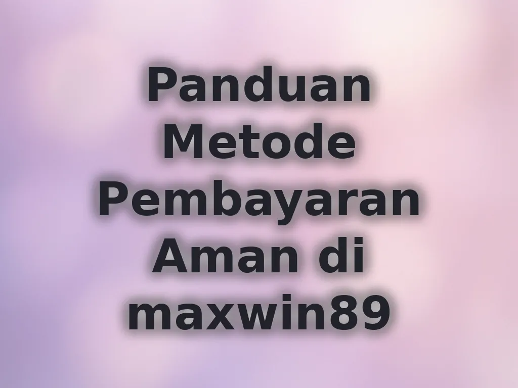 Panduan Metode Pembayaran Aman di maxwin89